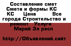Составление смет. Смета и формы КС 2, КС 3 › Цена ­ 500 - Все города Строительство и ремонт » Услуги   . Марий Эл респ.